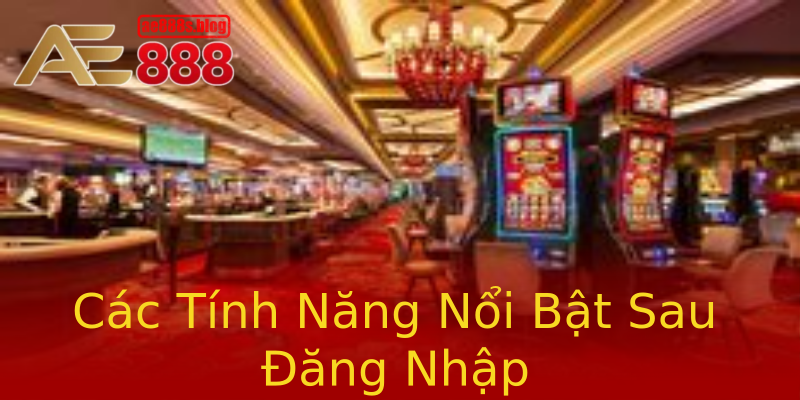 Các Tính Năng Nổi Bật Sau Đăng Nhập Các Tính Năng Nổi Bật Sau Đăng Nhập
