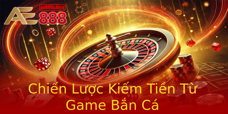 Chiến Lược Kiếm Tiền Từ Game Bắn Cá Chiến Lược Kiếm Tiền Từ Game Bắn Cá