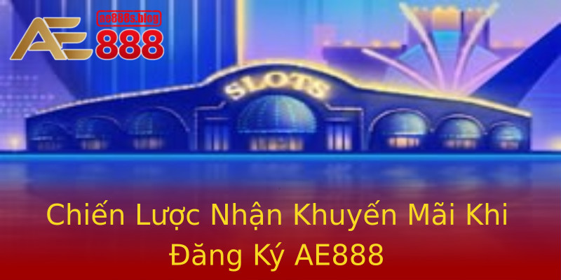 Chiến Lược Nhận Khuyến Mãi Khi Đăng Ký AE888 Chiến Lược Nhận Khuyến Mãi Khi Đăng Ký AE888