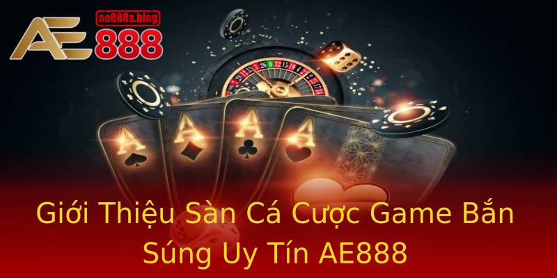 Giới Thiệu Sàn Cá Cược Game Bắn Súng Uy Tín AE888 Giới Thiệu Sàn Cá Cược Game Bắn Súng Uy Tín AE888
