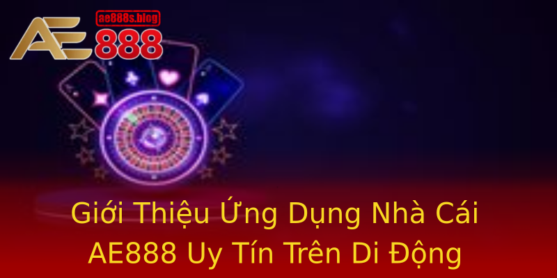Giới Thiệu Ứng Dụng Nhà Cái AE888 Uy Tín Trên Di Động Giới Thiệu Ứng Dụng Nhà Cái AE888 Uy Tín Trên Di Động
