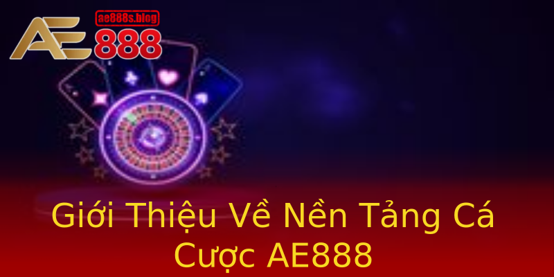 Giới Thiệu Về Nền Tảng Cá Cược AE888 Giới Thiệu Về Nền Tảng Cá Cược AE888