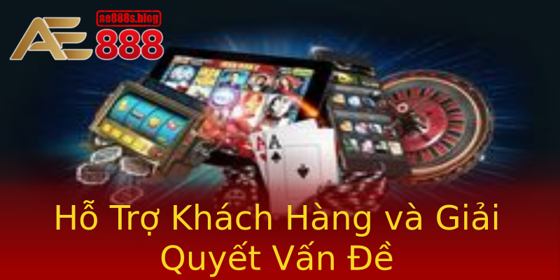 Hỗ Trợ Khách Hàng và Giải Quyết Vấn Đề Hỗ Trợ Khách Hàng và Giải Quyết Vấn Đề