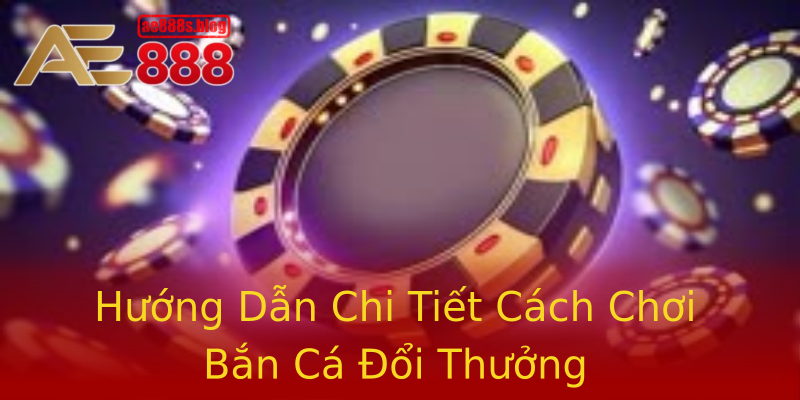Hướng Dẫn Chi Tiết Cách Chơi Bắn Cá Đổi Thưởng Hướng Dẫn Chi Tiết Cách Chơi Bắn Cá Đổi Thưởng