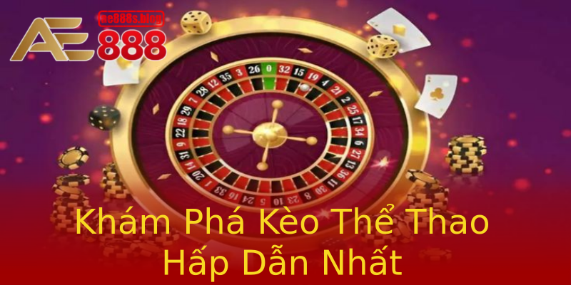 Khám Phá Kèo Thể Thao Hấp Dẫn Nhất Khám Phá Kèo Thể Thao Hấp Dẫn Nhất