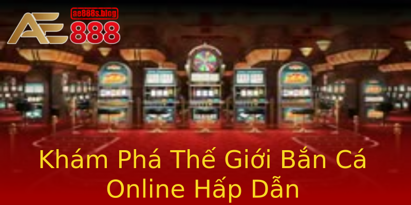 Khám Phá Thế Giới Bắn Cá Online Hấp Dẫn Khám Phá Thế Giới Bắn Cá Online Hấp Dẫn