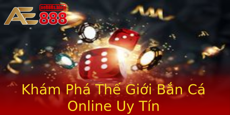 Khám Phá Thế Giới Bắn Cá Online Uy Tín Khám Phá Thế Giới Bắn Cá Online Uy Tín