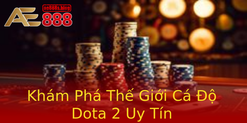 Khám Phá Thế Giới Cá Độ Dota 2 Uy Tín Khám Phá Thế Giới Cá Độ Dota 2 Uy Tín