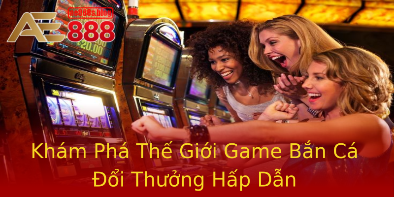 Khám Phá Thế Giới Game Bắn Cá Đổi Thưởng Hấp Dẫn Khám Phá Thế Giới Game Bắn Cá Đổi Thưởng Hấp Dẫn