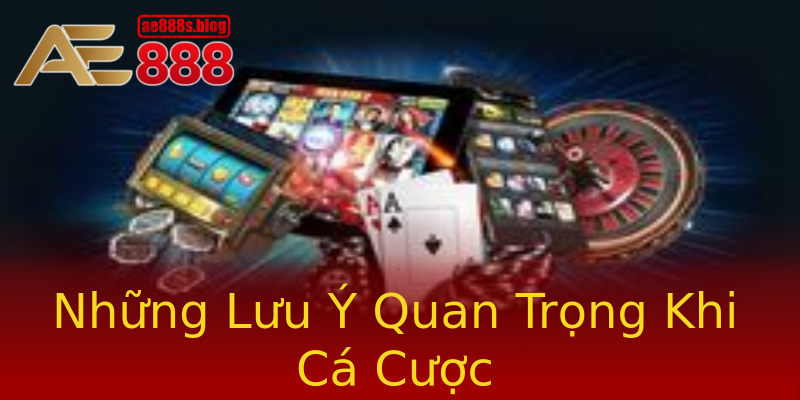 Những Lưu Ý Quan Trọng Khi Cá Cược Những Lưu Ý Quan Trọng Khi Cá Cược