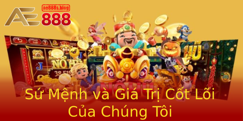 Sứ Mệnh và Giá Trị Cốt Lõi Của Chúng Tôi Sứ Mệnh và Giá Trị Cốt Lõi Của Chúng Tôi