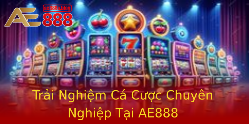 Trải Nghiệm Cá Cược Chuyên Nghiệp Tại AE888 Trải Nghiệm Cá Cược Chuyên Nghiệp Tại AE888